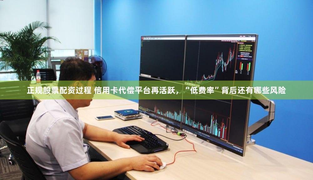 正规股票配资过程 信用卡代偿平台再活跃，“低费率”背后还有哪些风险