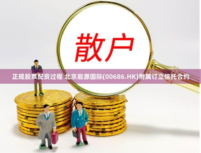 正规股票配资过程 北京能源国际(00686.HK)附属订立信托合约