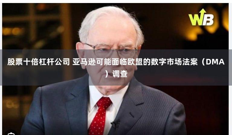 股票十倍杠杆公司 亚马逊可能面临欧盟的数字市场法案（DMA）调查