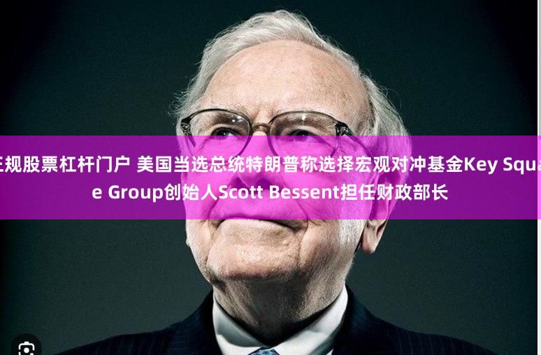 正规股票杠杆门户 美国当选总统特朗普称选择宏观对冲基金Key Square Group创始人Scott Bessent担任财政部长