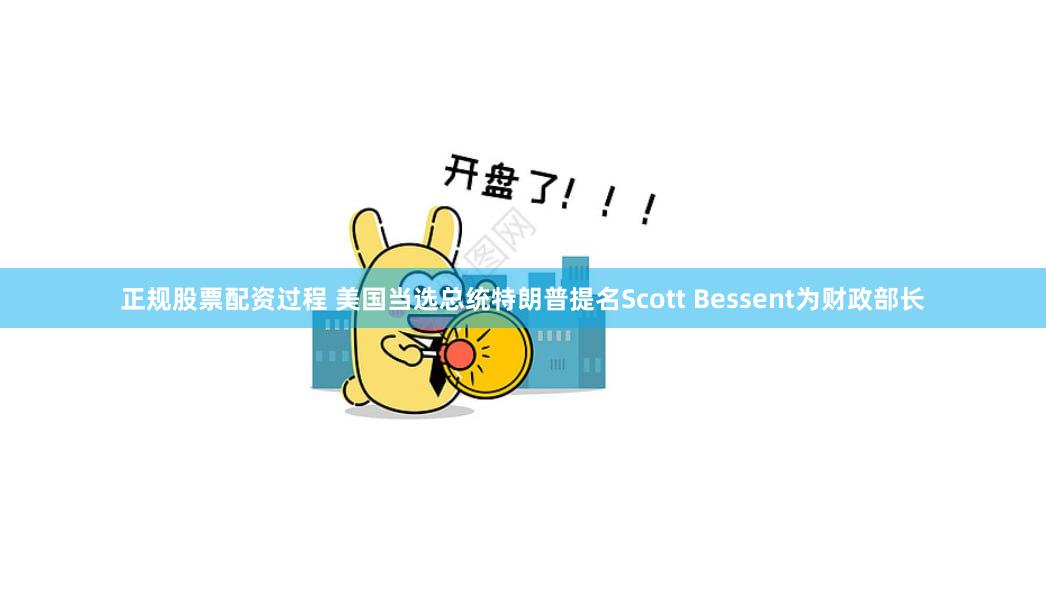 正规股票配资过程 美国当选总统特朗普提名Scott Bessent为财政部长