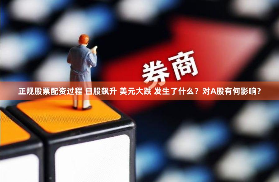 正规股票配资过程 日股飙升 美元大跌 发生了什么？对A股有何影响？