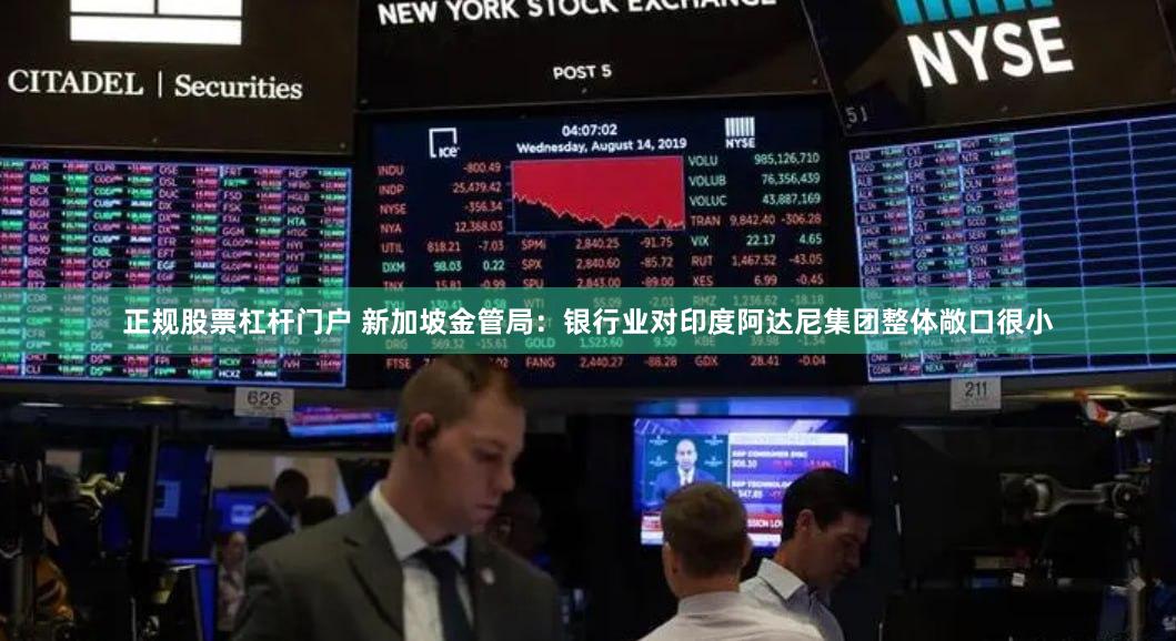正规股票杠杆门户 新加坡金管局：银行业对印度阿达尼集团整体敞口很小