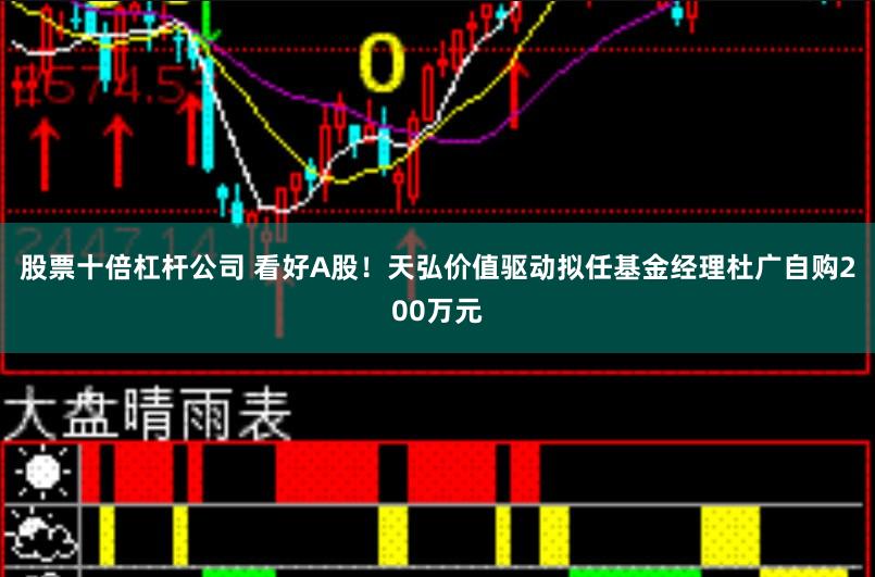 股票十倍杠杆公司 看好A股！天弘价值驱动拟任基金经理杜广自购200万元
