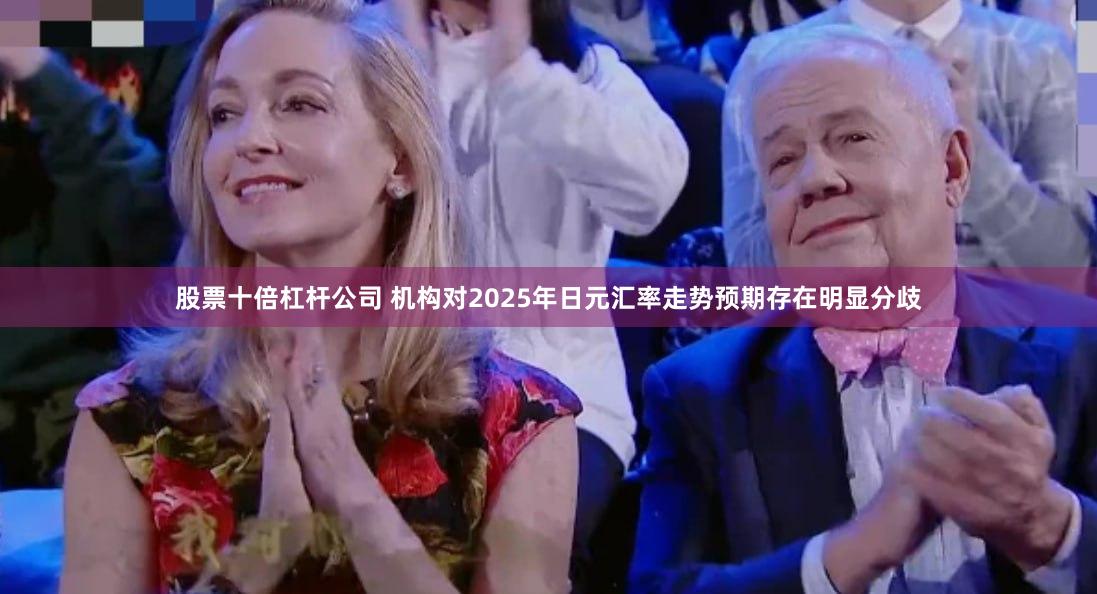 股票十倍杠杆公司 机构对2025年日元汇率走势预期存在明显分歧