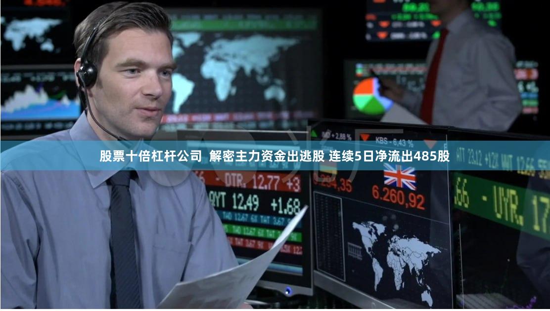 股票十倍杠杆公司  解密主力资金出逃股 连续5日净流出485股