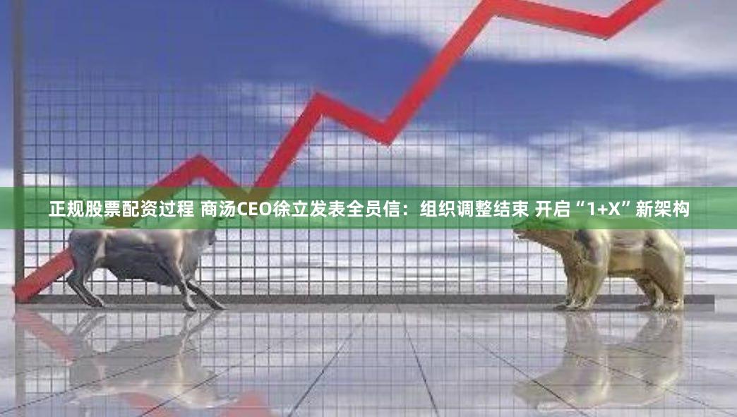 正规股票配资过程 商汤CEO徐立发表全员信：组织调整结束 开启“1+X”新架构