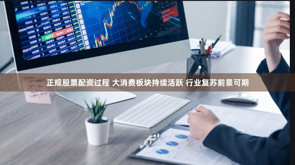 正规股票配资过程 大消费板块持续活跃 行业复苏前景可期