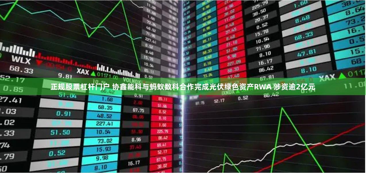 正规股票杠杆门户 协鑫能科与蚂蚁数科合作完成光伏绿色资产RWA 涉资逾2亿元