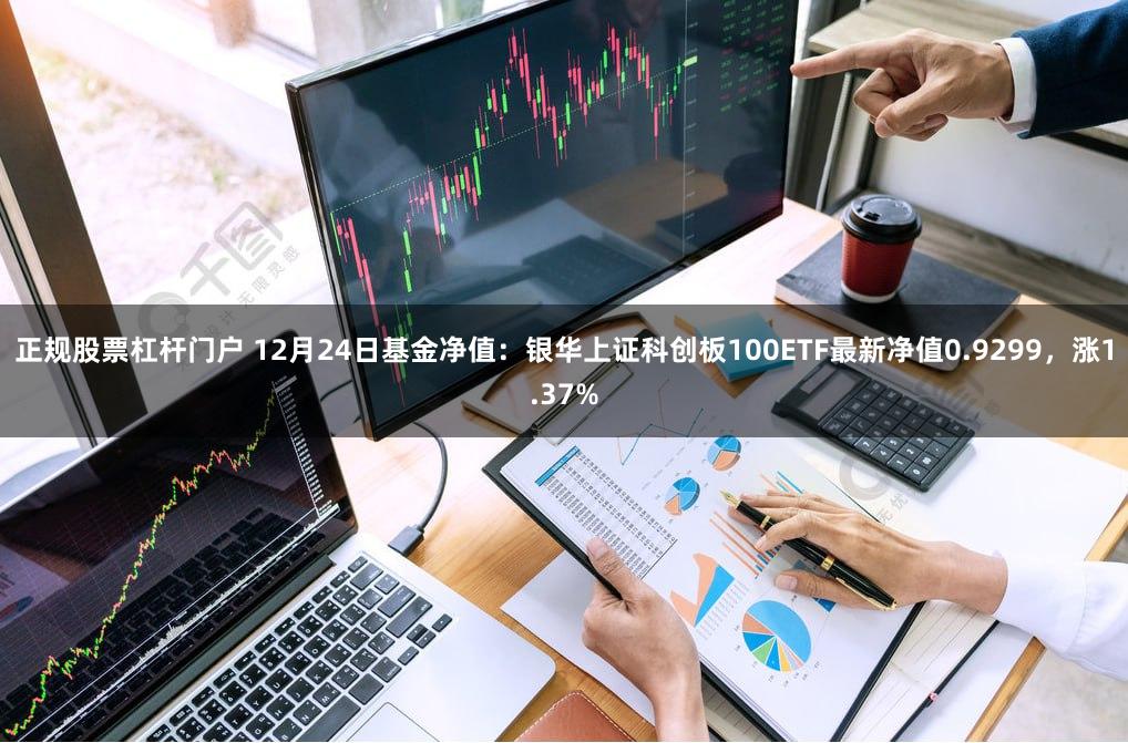 正规股票杠杆门户 12月24日基金净值：银华上证科创板100ETF最新净值0.9299，涨1.37%
