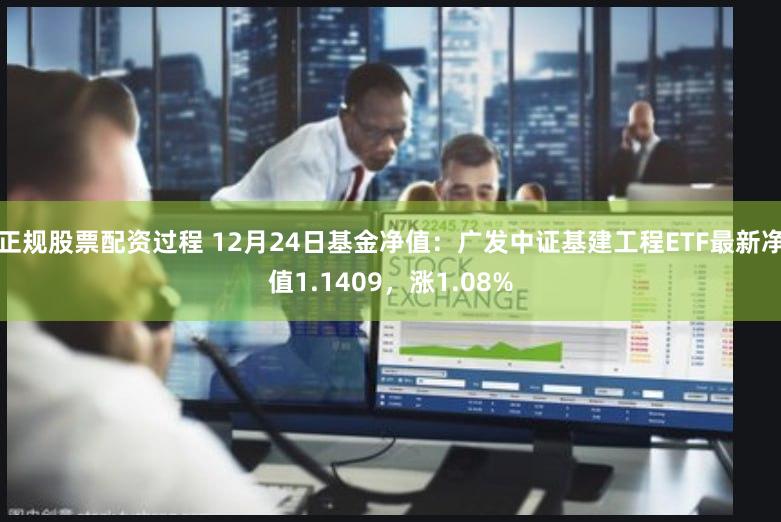 正规股票配资过程 12月24日基金净值：广发中证基建工程ETF最新净值1.1409，涨1.08%