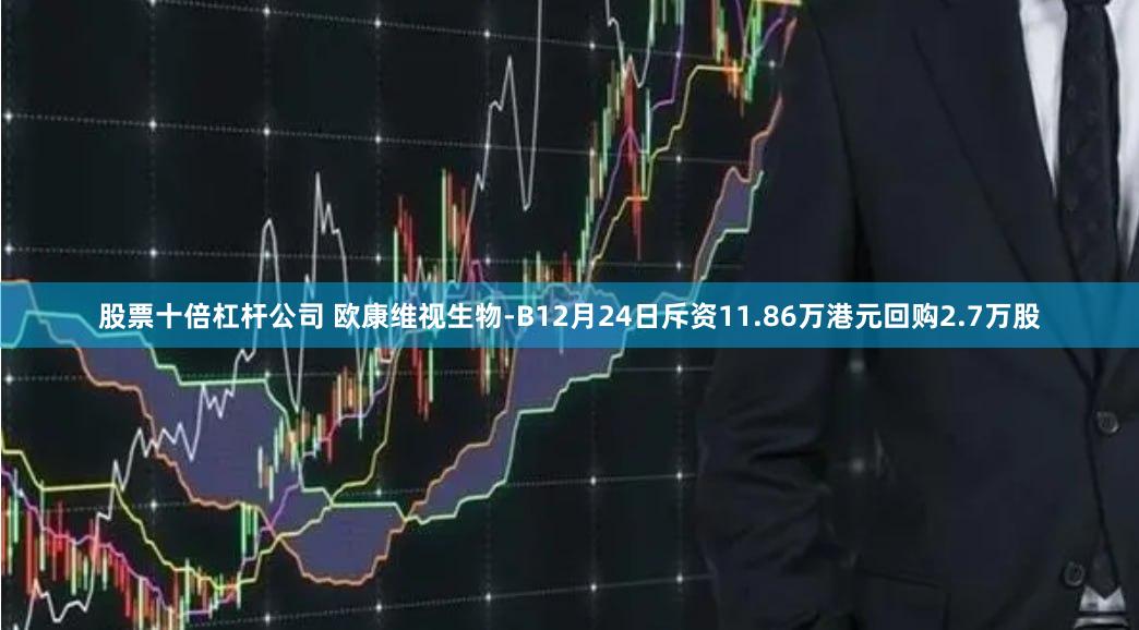股票十倍杠杆公司 欧康维视生物-B12月24日斥资11.86万港元回购2.7万股