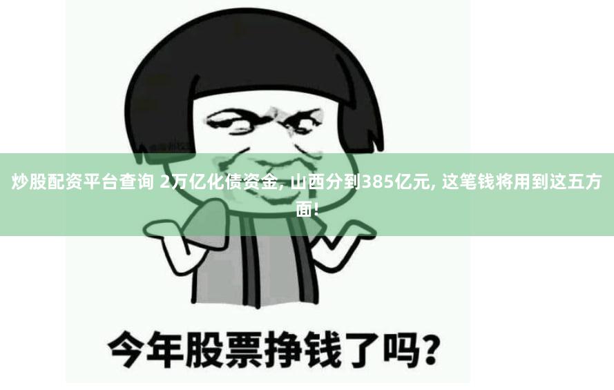 炒股配资平台查询 2万亿化债资金, 山西分到385亿元, 这笔钱将用到这五方面!