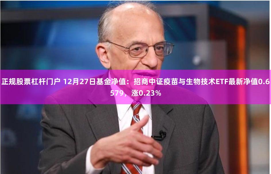 正规股票杠杆门户 12月27日基金净值：招商中证疫苗与生物技术ETF最新净值0.6579，涨0.23%