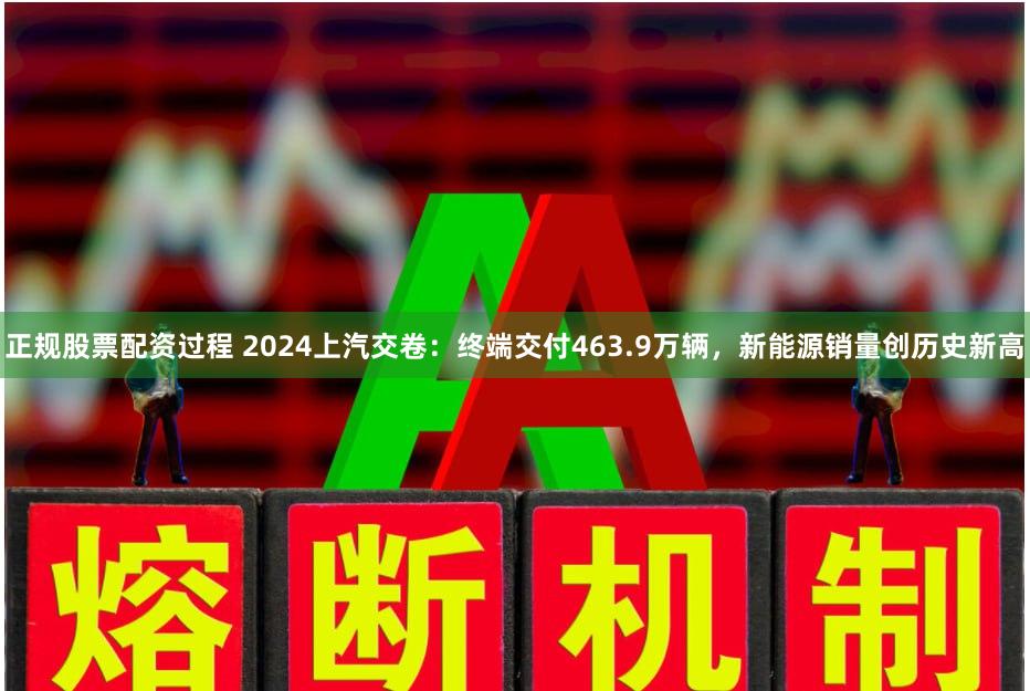 正规股票配资过程 2024上汽交卷：终端交付463.9万辆，新能源销量创历史新高