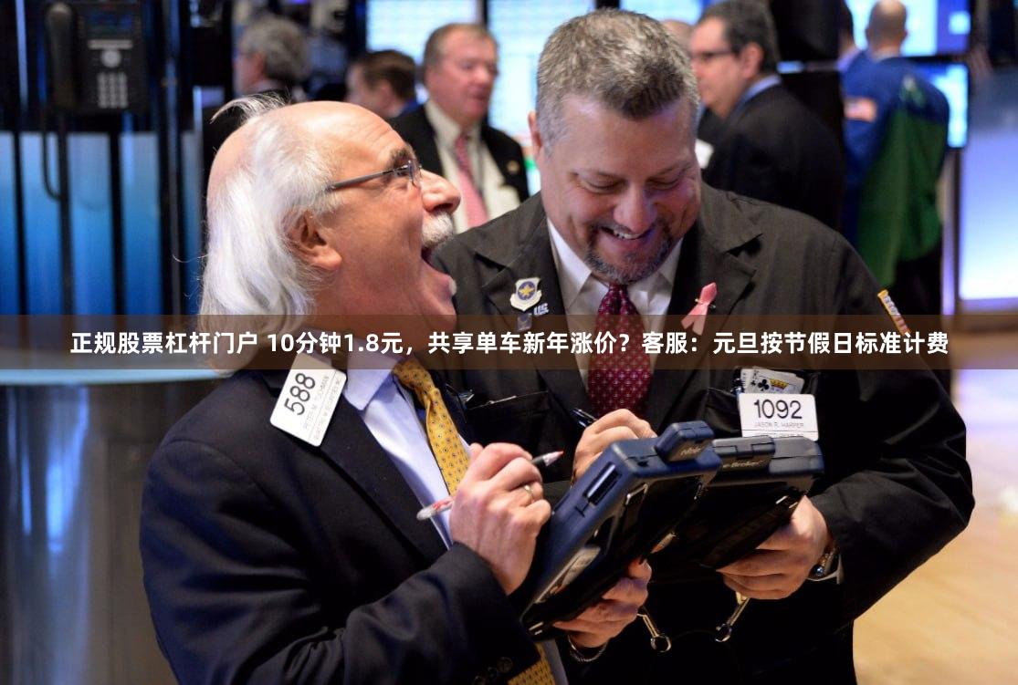 正规股票杠杆门户 10分钟1.8元，共享单车新年涨价？客服：元旦按节假日标准计费