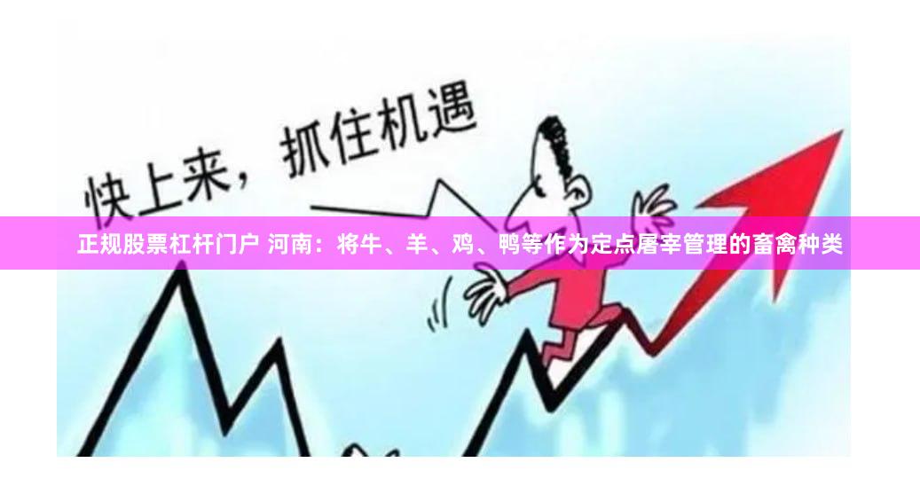 正规股票杠杆门户 河南：将牛、羊、鸡、鸭等作为定点屠宰管理的畜禽种类