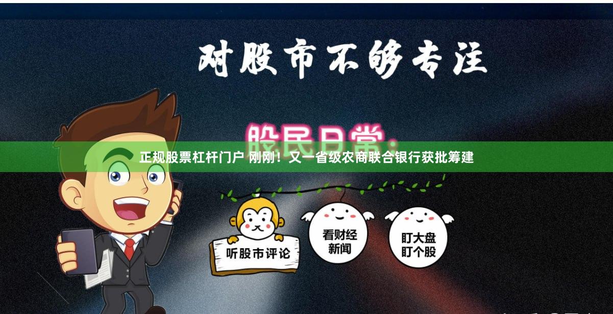 正规股票杠杆门户 刚刚！又一省级农商联合银行获批筹建