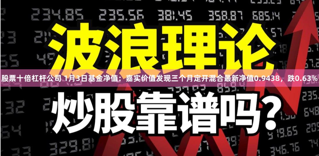 股票十倍杠杆公司 1月3日基金净值：嘉实价值发现三个月定开混合最新净值0.9438，跌0.63%
