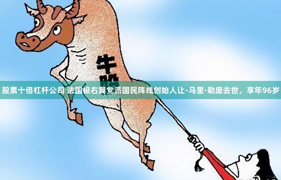 股票十倍杠杆公司 法国极右翼党派国民阵线创始人让-马里·勒庞去世，享年96岁