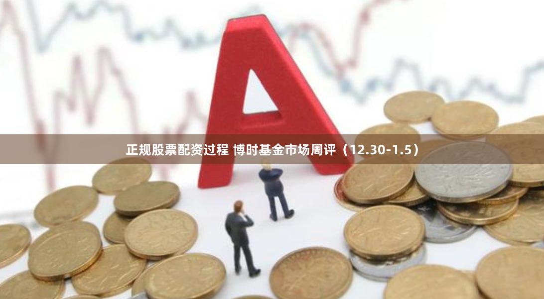 正规股票配资过程 博时基金市场周评（12.30-1.5）